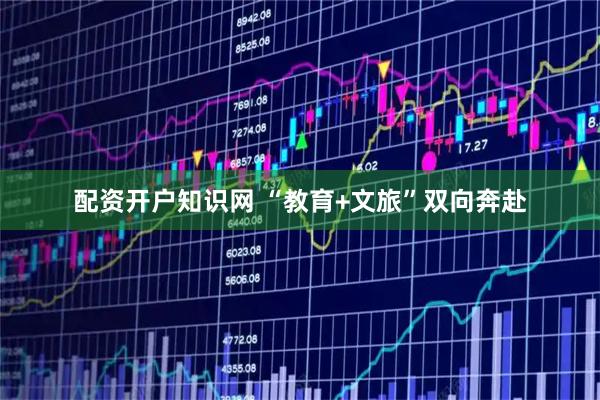 配资开户知识网 “教育+文旅”双向奔赴